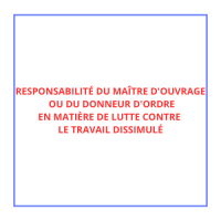 RESPONSABILITÉ DU MAÎTRE D'OUVRAGE OU DU DONNEUR D'ORDRE EN MATIÈRE DE LUTTE CONTRE LE TRAVAIL DISSIMULÉ