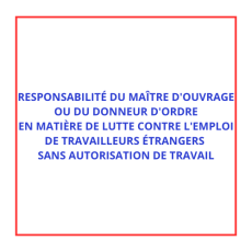 RESPONSABILITÉ DU MAÎTRE D'OUVRAGE OU DU DONNEUR D'ORDRE EN MATIÈRE DE LUTTE CONTRE L'EMPLOI DE TRAVAILLEURS ÉTRANGERS SANS AUTORISATION DE TRAVAIL